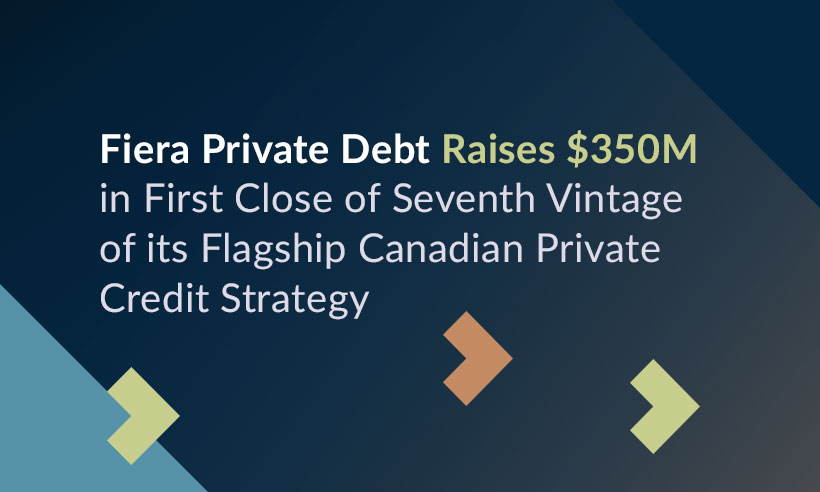 Image with abstract Fiera branded background Fiera Private Debt Raises $350M in First Close of Seventh Vintage of its Flagship Canadian Private Credit Strategy